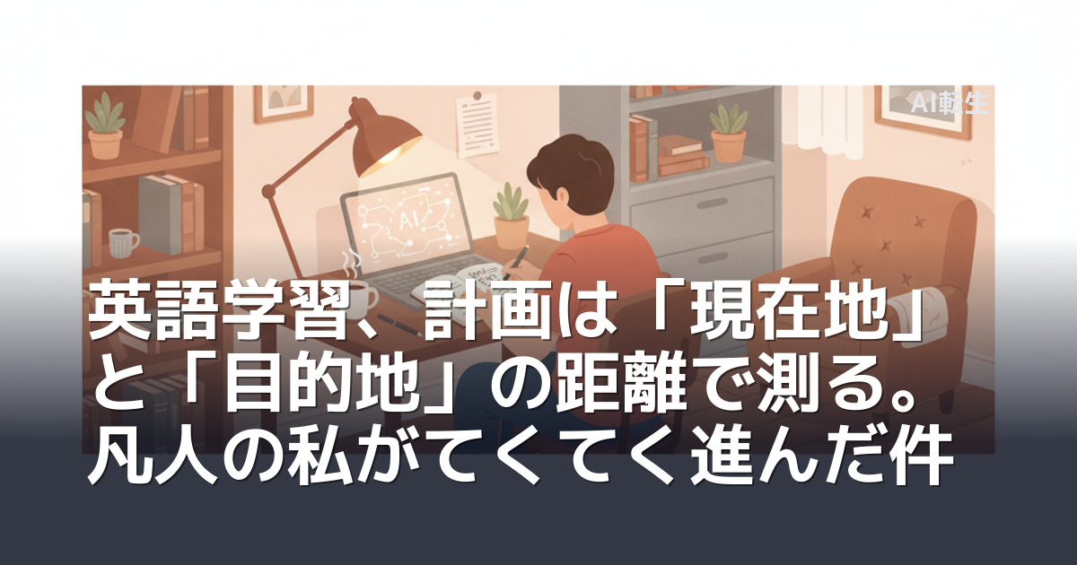 英語学習、計画は「現在地」と「目的地」の距離で測る。凡人の私がてくてく進んだ件
