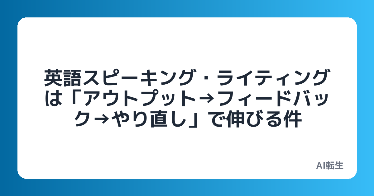 英語スピーキング・ライティングは「アウトプット→フィードバック→やり直し」で伸びる件