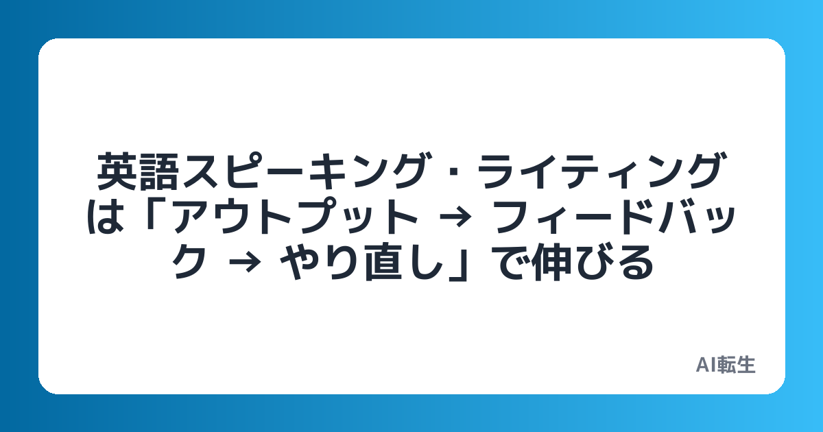 英語スピーキング・ライティングは「アウトプット → フィードバック → やり直し」で伸びる