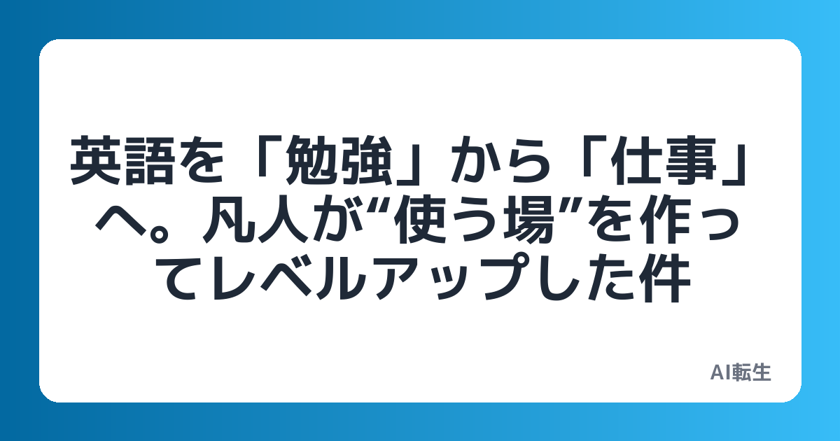 英語を「勉強」から「仕事」へ。凡人が“使う場”を作ってレベルアップした件