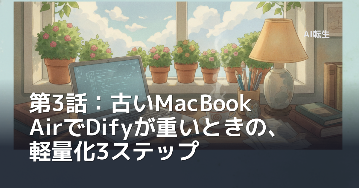 第3話：古いMacBook AirでDifyが重いときの、軽量化3ステップ